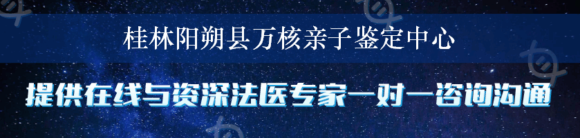 桂林阳朔县万核亲子鉴定中心